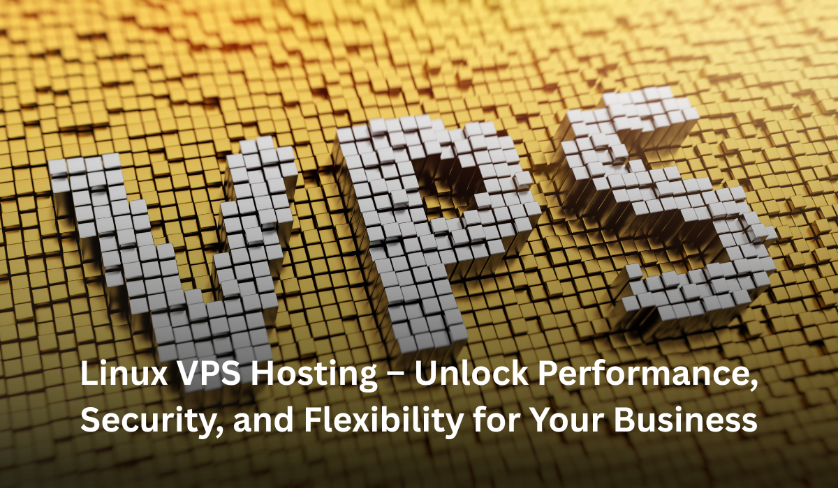 Linux VPS Hosting – Unlock Performance, Security, and Flexibility for Your Business